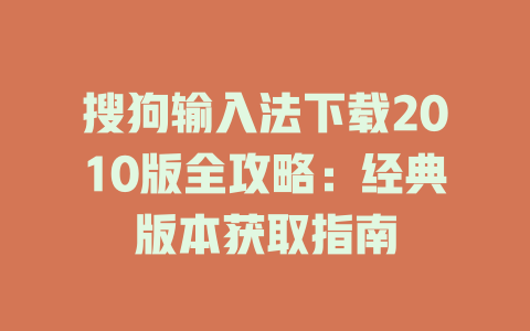 搜狗输入法下载2010版全攻略:经典版本获取指南 搜狗输入法下载2010版全攻略:经典版本获取指南 二