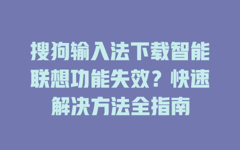 搜狗输入法下载智能联想功能失效?快速解决方法全指南 搜狗输入法下载智能联想功能失效?快速解决方法全指南 二