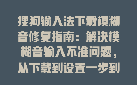 搜狗输入法下载模糊音修复指南:解决模糊音输入不准问题,从下载到设置一步到位 搜狗输入法下载模糊音修复指南:解决模糊音输入不准问题,从下载到设置一步到位 二