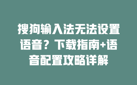 搜狗输入法无法设置语音？下载指南+语音配置攻略详解 一