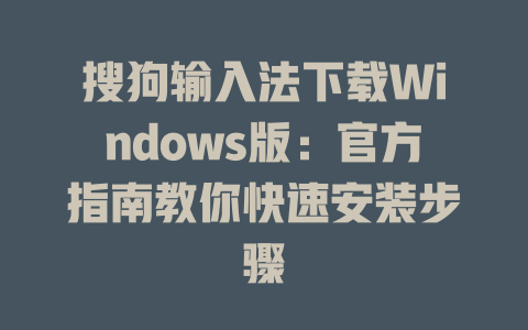 搜狗输入法下载Windows版:官方指南教你快速安装步骤 搜狗输入法下载Windows版:官方指南教你快速安装步骤 二