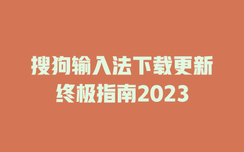 搜狗输入法下载更新终极指南2023 二