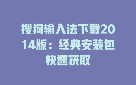 搜狗输入法下载2014版:经典安装包快速获取 搜狗输入法下载2014版:经典安装包快速获取 二