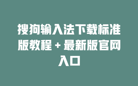 搜狗输入法下载标准版教程+最新版官网入口 搜狗输入法下载标准版教程+最新版官网入口 二