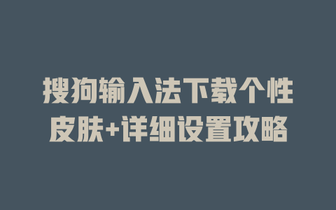 搜狗输入法下载个性皮肤+详细设置攻略 搜狗输入法下载个性皮肤+详细设置攻略 二