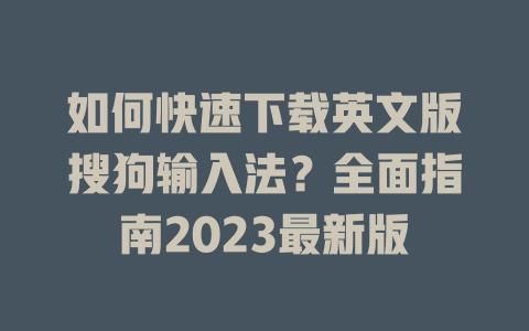 如何快速下载英文版搜狗输入法?全面指南2023最新版 如何快速下载英文版搜狗输入法?全面指南2023最新版 二