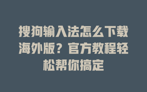 搜狗输入法怎么下载海外版?官方教程轻松帮你搞定 搜狗输入法怎么下载海外版?官方教程轻松帮你搞定 二