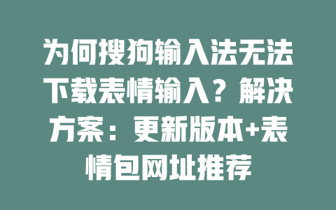 为何搜狗输入法无法下载表情输入?解决方案:更新版本+表情包网址推荐 为何搜狗输入法无法下载表情输入?解决方案:更新版本+表情包网址推荐 二