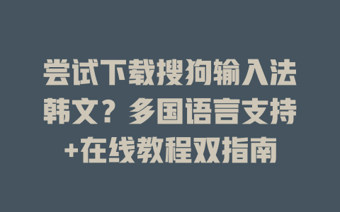 尝试下载搜狗输入法韩文?多国语言支持+在线教程双指南 尝试下载搜狗输入法韩文?多国语言支持+在线教程双指南 二