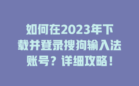 如何在2023年下载并登录搜狗输入法账号?详细攻略! 如何在2023年下载并登录搜狗输入法账号?详细攻略! 二