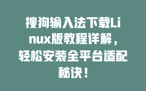 搜狗输入法下载Linux版教程详解,轻松安装全平台适配秘诀! 搜狗输入法下载Linux版教程详解,轻松安装全平台适配秘诀! 二