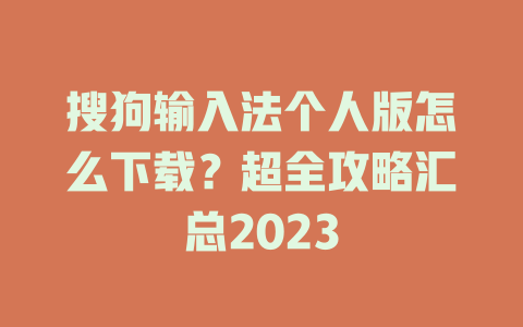 搜狗输入法个人版怎么下载?超全攻略汇总2023 搜狗输入法个人版怎么下载?超全攻略汇总2023 二