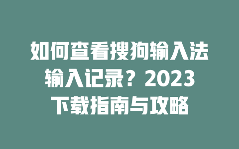 如何查看搜狗输入法输入记录？2023下载指南与攻略 二