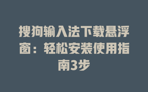 搜狗输入法下载悬浮窗:轻松安装使用指南3步 搜狗输入法下载悬浮窗:轻松安装使用指南3步 二
