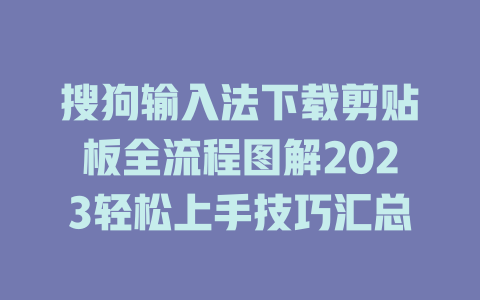 搜狗输入法下载剪贴板全流程图解2023轻松上手技巧汇总 搜狗输入法下载剪贴板全流程图解2023轻松上手技巧汇总 二