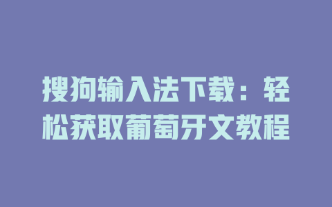 搜狗输入法下载:轻松获取葡萄牙文教程 搜狗输入法下载:轻松获取葡萄牙文教程 二