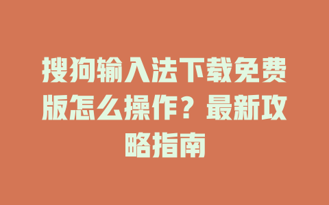 搜狗输入法下载免费版怎么操作?最新攻略指南 搜狗输入法下载免费版怎么操作?最新攻略指南 二