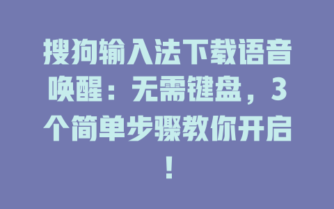 搜狗输入法下载语音唤醒:无需键盘,3个简单步骤教你开启! 搜狗输入法下载语音唤醒:无需键盘,3个简单步骤教你开启! 二