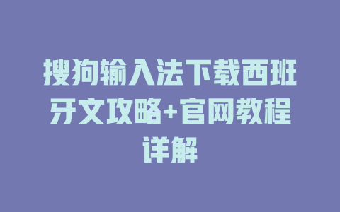 搜狗输入法下载西班牙文攻略+官网教程详解 搜狗输入法下载西班牙文攻略+官网教程详解 二