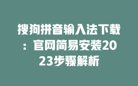 搜狗拼音输入法下载:官网简易安装2023步骤解析 搜狗拼音输入法下载:官网简易安装2023步骤解析 二