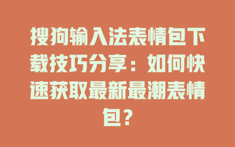 搜狗输入法表情包下载技巧分享:如何快速获取最新最潮表情包? 搜狗输入法表情包下载技巧分享:如何快速获取最新最潮表情包? 二