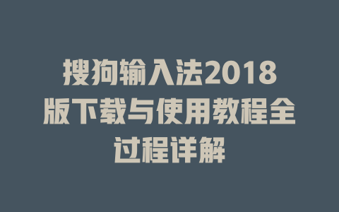 搜狗输入法2018版下载与使用教程全过程详解 搜狗输入法2018版下载与使用教程全过程详解 二