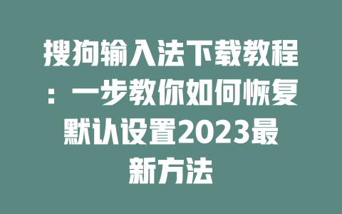 搜狗输入法下载教程:一步教你如何恢复默认设置2023最新方法 搜狗输入法下载教程:一步教你如何恢复默认设置2023最新方法 二