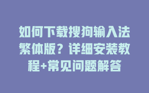 如何下载搜狗输入法繁体版?详细安装教程+常见问题解答 如何下载搜狗输入法繁体版?详细安装教程+常见问题解答 二