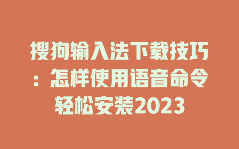 搜狗输入法下载技巧:怎样使用语音命令轻松安装2023 搜狗输入法下载技巧:怎样使用语音命令轻松安装2023 二