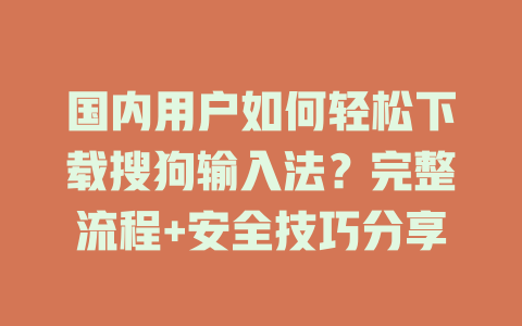 国内用户如何轻松下载搜狗输入法?完整流程+安全技巧分享 国内用户如何轻松下载搜狗输入法?完整流程+安全技巧分享 二