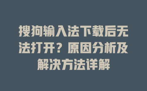 搜狗输入法下载后无法打开？原因分析及解决方法详解 二