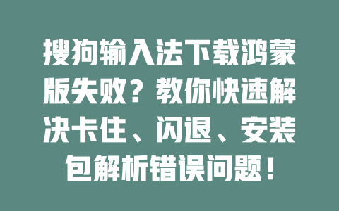 搜狗输入法下载鸿蒙版失败?教你快速解决卡住、闪退、安装包解析错误问题! 搜狗输入法下载鸿蒙版失败?教你快速解决卡住、闪退、安装包解析错误问题! 二