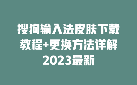 搜狗输入法皮肤下载教程+更换方法详解2023最新 搜狗输入法皮肤下载教程+更换方法详解2023最新 二