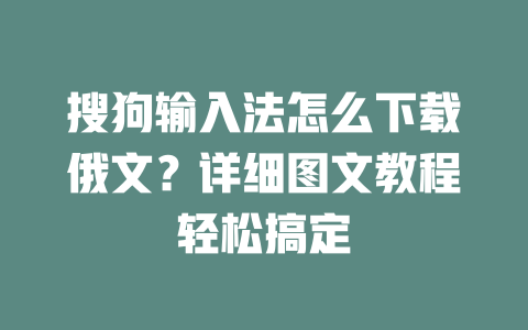 搜狗输入法怎么下载俄文?详细图文教程轻松搞定 搜狗输入法怎么下载俄文?详细图文教程轻松搞定 二