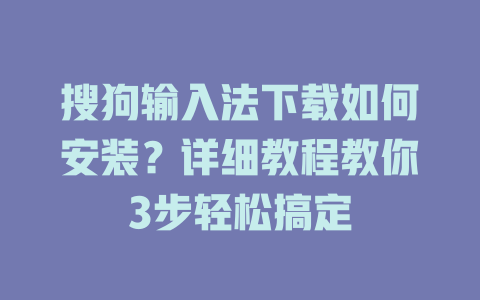 搜狗输入法下载如何安装?详细教程教你3步轻松搞定 搜狗输入法下载如何安装?详细教程教你3步轻松搞定 二