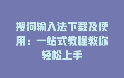 搜狗输入法下载及使用:一站式教程教你轻松上手 搜狗输入法下载及使用:一站式教程教你轻松上手 二