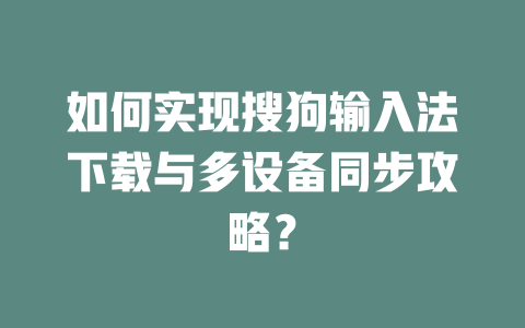 如何实现搜狗输入法下载与多设备同步攻略? 如何实现搜狗输入法下载与多设备同步攻略? 二