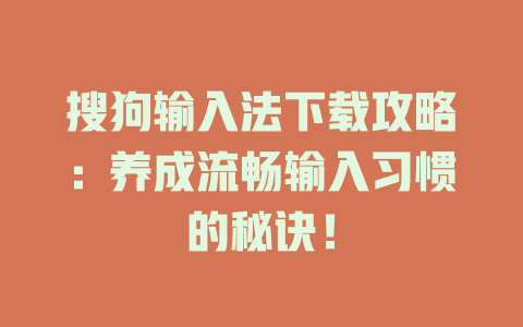 搜狗输入法下载攻略:养成流畅输入习惯的秘诀! 搜狗输入法下载攻略:养成流畅输入习惯的秘诀! 二