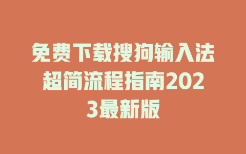 免费下载搜狗输入法超简流程指南2023最新版 二
