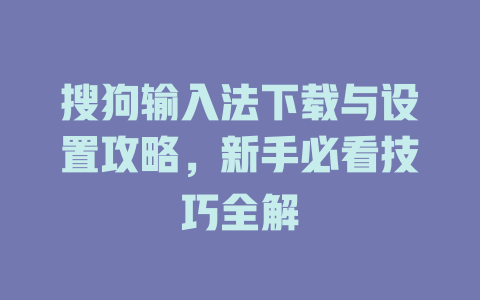 搜狗输入法下载与设置攻略,新手必看技巧全解 搜狗输入法下载与设置攻略,新手必看技巧全解 二
