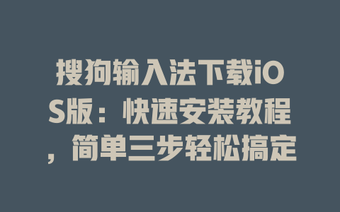 搜狗输入法下载iOS版：快速安装教程，简单三步轻松搞定 二