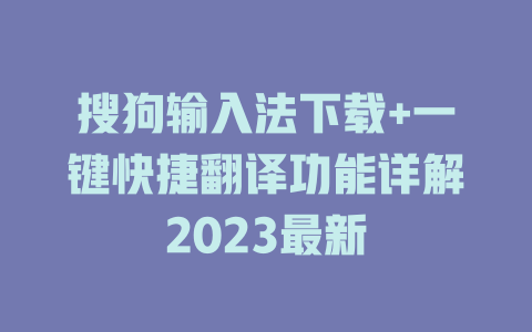 搜狗输入法下载+一键快捷翻译功能详解2023最新 搜狗输入法下载+一键快捷翻译功能详解2023最新 二