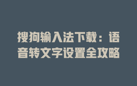 搜狗输入法下载:语音转文字设置全攻略 搜狗输入法下载:语音转文字设置全攻略 二