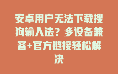 安卓用户无法下载搜狗输入法?多设备兼容+官方链接轻松解决 安卓用户无法下载搜狗输入法?多设备兼容+官方链接轻松解决 二