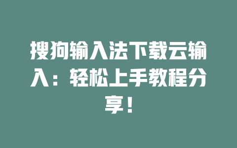 搜狗输入法下载云输入:轻松上手教程分享! 搜狗输入法下载云输入:轻松上手教程分享! 二