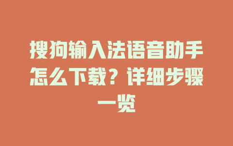 搜狗输入法语音助手怎么下载?详细步骤一览 搜狗输入法语音助手怎么下载?详细步骤一览 二