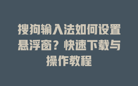 搜狗输入法如何设置悬浮窗？快速下载与操作教程 二