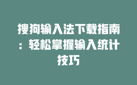 搜狗输入法下载指南:轻松掌握输入统计技巧 搜狗输入法下载指南:轻松掌握输入统计技巧 二